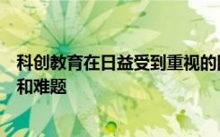 科創(chuàng)教育在日益受到重視的同時也在實踐層面有著諸多疑慮和難題