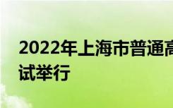 2022年上海市普通高校春季招生統(tǒng)一文化考試舉行