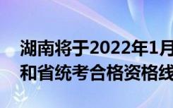 湖南將于2022年1月15日左右公布藝考成績(jī)和省統(tǒng)考合格資格線