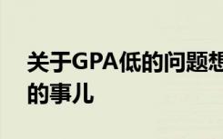 關于GPA低的問題想必是很多準留學生煩惱的事兒