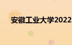 安徽工業(yè)大學2022年招生專業(yè)有哪些？
