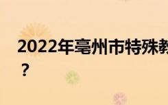 2022年亳州市特殊教育學校招生專業(yè)有哪些？