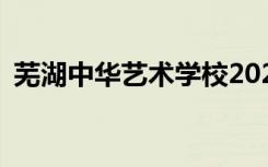 蕪湖中華藝術學校2022年招生專業(yè)有哪些？