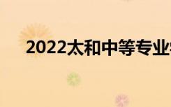 2022太和中等專業(yè)學(xué)校一年學(xué)費多少？