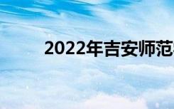 2022年吉安師范學校有哪些專業(yè)？