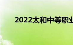 2022太和中等職業(yè)學(xué)校有哪些專業(yè)？