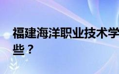 福建海洋職業(yè)技術(shù)學(xué)校2022年招生專業(yè)有哪些？