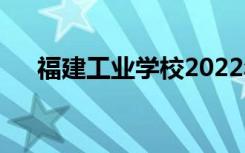 福建工業(yè)學(xué)校2022年招生專業(yè)有哪些？