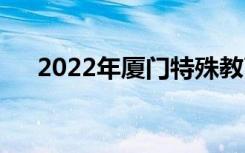2022年廈門特殊教育學(xué)校有什么專業(yè)？