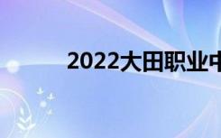 2022大田職業(yè)中專有哪些專業(yè)？