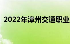 2022年漳州交通職業(yè)技術(shù)學(xué)校有哪些專業(yè)？