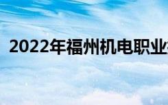 2022年福州機(jī)電職業(yè)技術(shù)學(xué)校有什么專業(yè)？