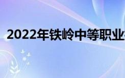 2022年鐵嶺中等職業(yè)技術(shù)學(xué)校有哪些專業(yè)？