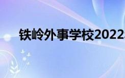 鐵嶺外事學(xué)校2022年招生專業(yè)有哪些？