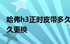 哈弗h3正時皮帶多久更換 哈弗h3正時皮帶多久更換