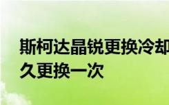 斯柯達晶銳更換冷卻液多少升 晶銳防凍液多久更換一次