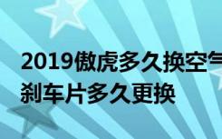 2019傲虎多久換空氣濾芯空調(diào)濾芯 傲虎汽車剎車片多久更換