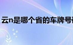 云n是哪個省的車牌號碼 云N是哪里的車牌號