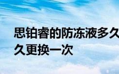 思鉑睿的防凍液多久換一次 思鉑睿防凍液多久更換一次