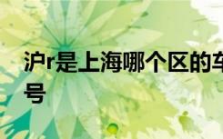 滬r是上海哪個區(qū)的車牌號 滬R是哪里的車牌號