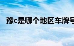 豫c是哪個地區(qū)車牌號 豫C是哪里的車牌號