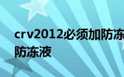 crv2012必須加防凍液嗎 2016款crv多久換防凍液
