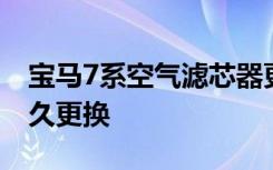 寶馬7系空氣濾芯器更換 寶馬7系空調(diào)濾芯多久更換