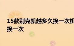 15款別克凱越多久換一次機(jī)油濾芯 別克凱越空調(diào)濾芯多久換一次