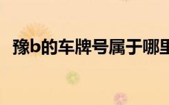 豫b的車牌號屬于哪里 豫B是哪里的車牌號