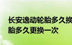 長(zhǎng)安逸動(dòng)輪胎多久換一次比較合適 逸動(dòng)的輪胎多久更換一次