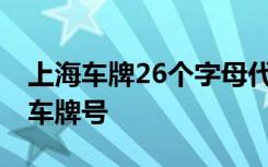 上海車牌26個字母代表的意思 滬M是哪里的車牌號