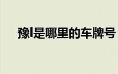 豫l是哪里的車牌號(hào) 豫L是哪里的車牌號(hào)