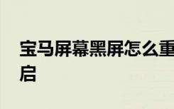 寶馬屏幕黑屏怎么重啟 寶馬屏幕黑屏怎么重啟