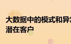 大數(shù)據(jù)中的模式和異?，F(xiàn)象可以幫助企業(yè)鎖定潛在客戶(hù)