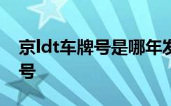 京ldt車牌號是哪年發(fā)放的 京P是哪里的車牌號