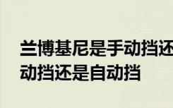 蘭博基尼是手動擋還是自動的 蘭博基尼是手動擋還是自動擋