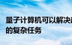 量子計算機可以解決超出常規(guī)計算機功能范圍的復雜任務