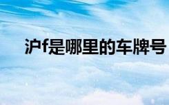 滬f是哪里的車(chē)牌號(hào) 滬F是哪里的車(chē)牌號(hào)