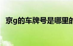 京g的車牌號是哪里的 京G是哪里的車牌號