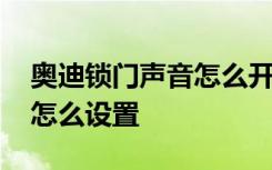 奧迪鎖門(mén)聲音怎么開(kāi)關(guān) 奧迪車(chē)鑰匙鎖門(mén)聲音怎么設(shè)置