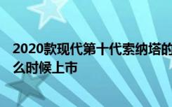 2020款現(xiàn)代第十代索納塔的內(nèi)飾 2020款現(xiàn)代索納塔將于什么時候上市