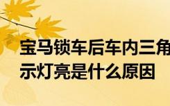 寶馬鎖車后車內(nèi)三角警示燈常亮 汽車三角警示燈亮是什么原因