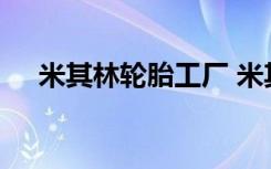 米其林輪胎工廠 米其林輪胎工廠在哪里