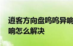 逍客方向盤嗚嗚異響解決辦法 逍客方向盤異響怎么解決