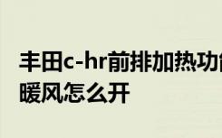 豐田c-hr前排加熱功能怎么打開(kāi) 豐田C-HR的暖風(fēng)怎么開(kāi)