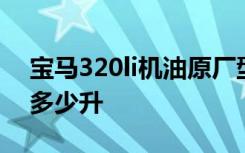 寶馬320li機(jī)油原廠型號 寶馬320li機(jī)油要加多少升