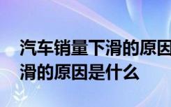 汽車銷量下滑的原因有哪些 汽車市場銷量下滑的原因是什么