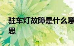 駐車燈故障是什么意思 駐車燈故障是什么意思