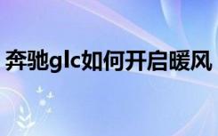 奔馳glc如何開(kāi)啟暖風(fēng) 奔馳GLC級(jí)怎么吹熱風(fēng)