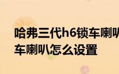 哈弗三代h6鎖車(chē)?yán)仍趺丛O(shè)置 14哈弗H6鎖車(chē)?yán)仍趺丛O(shè)置